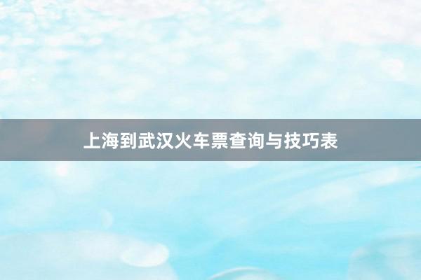 上海到武汉火车票查询与技巧表