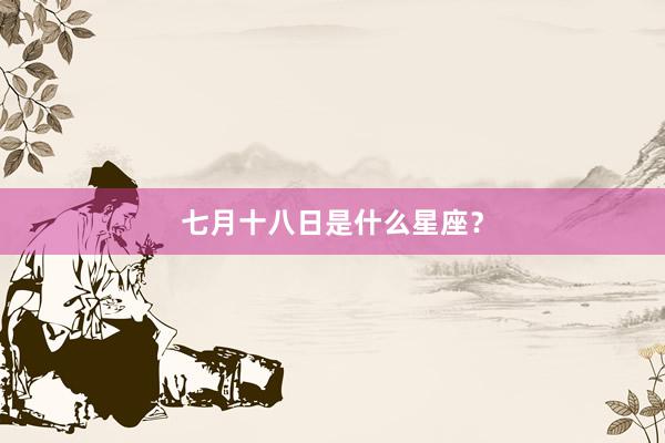 七月十八日是什么星座？