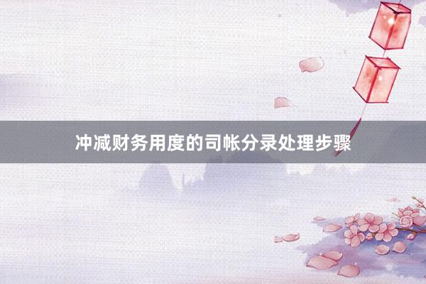 冲减财务用度的司帐分录处理步骤